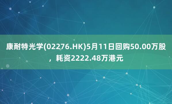 康耐特光学(02276.HK)5月11日回购50.00万股，耗资2222.48万港元