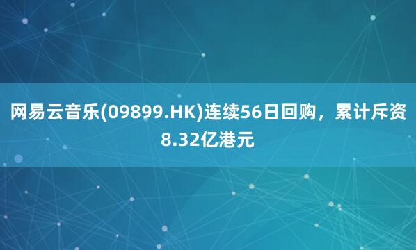 网易云音乐(09899.HK)连续56日回购，累计斥资8.32亿港元