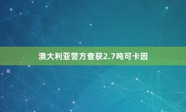 澳大利亚警方查获2.7吨可卡因