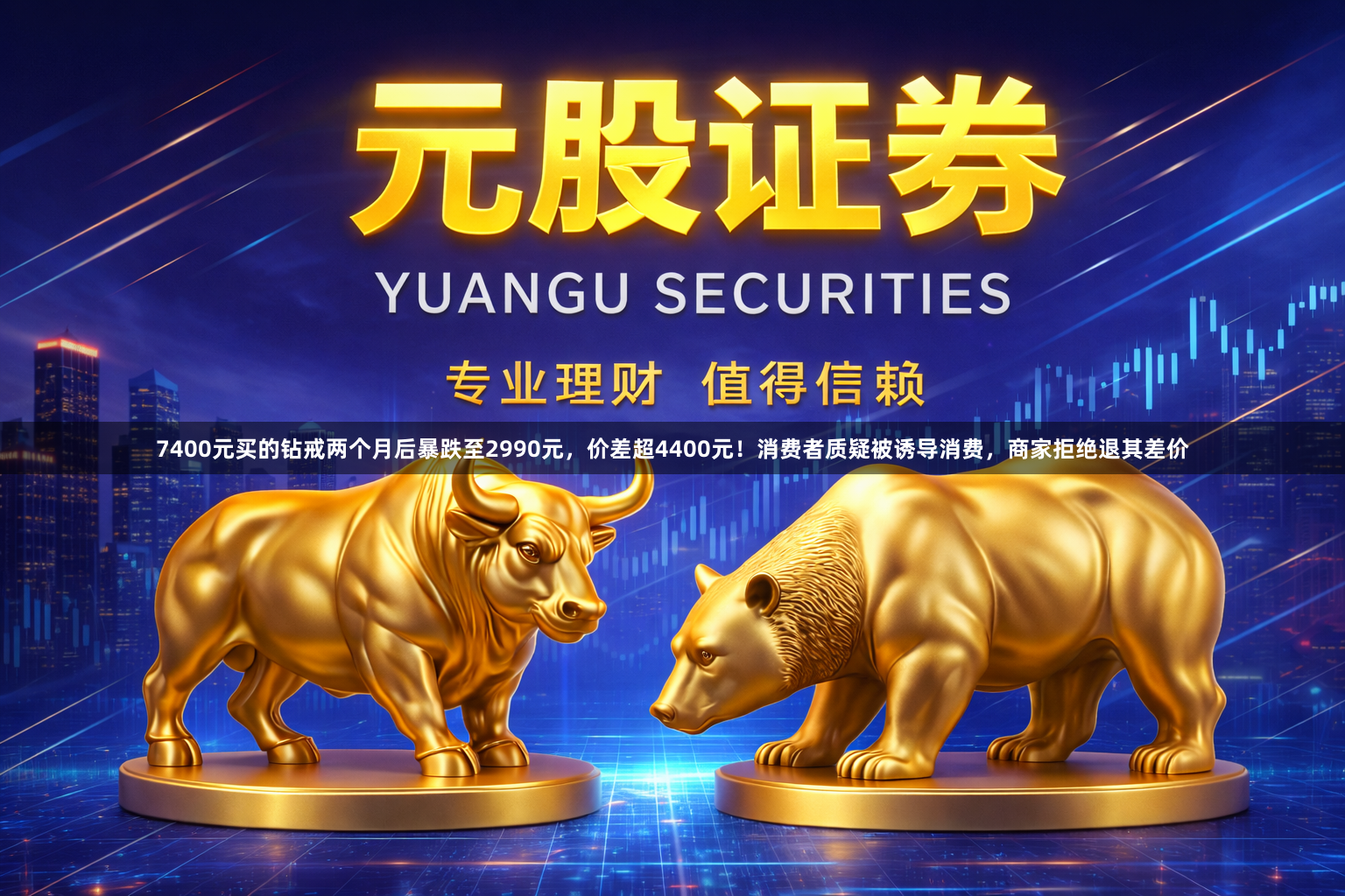 7400元买的钻戒两个月后暴跌至2990元，价差超4400元！消费者质疑被诱导消费，商家拒绝退其差价