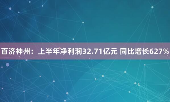 百济神州：上半年净利润32.71亿元 同比增长627%
