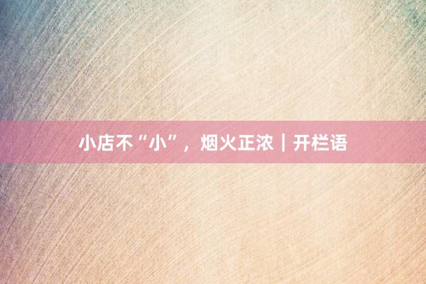 小店不“小”，烟火正浓｜开栏语