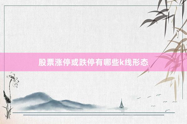股票涨停或跌停有哪些k线形态