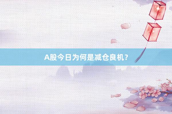 A股今日为何是减仓良机？