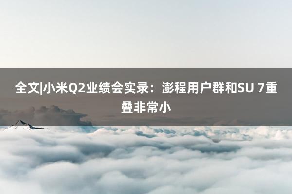 全文|小米Q2业绩会实录：澎程用户群和SU 7重叠非常小