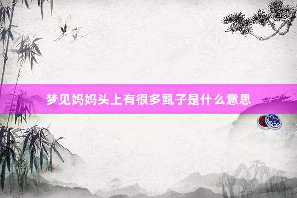 梦见妈妈头上有很多虱子是什么意思