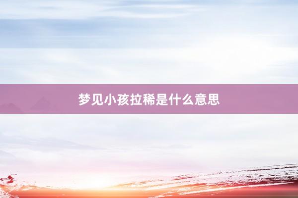 梦见小孩拉稀是什么意思