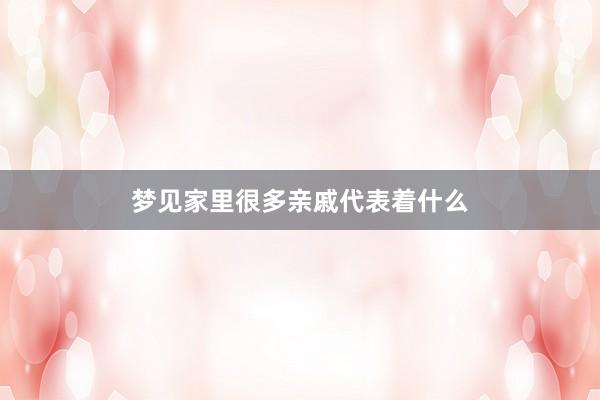 梦见家里很多亲戚代表着什么