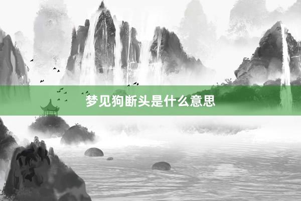 梦见狗断头是什么意思
