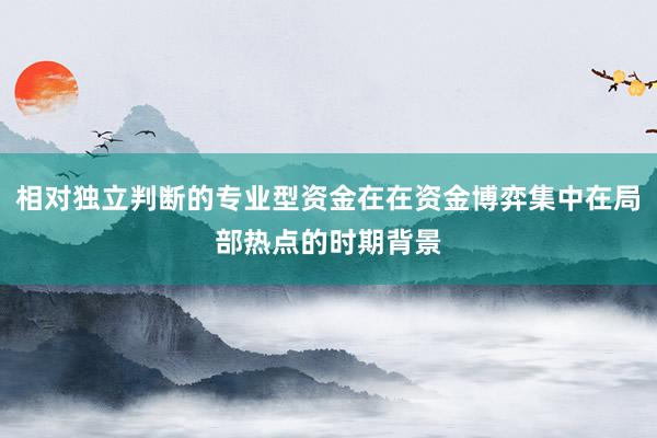 相对独立判断的专业型资金在在资金博弈集中在局部热点的时期背景