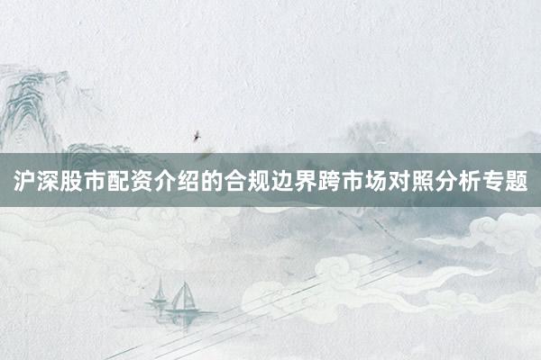 沪深股市配资介绍的合规边界跨市场对照分析专题