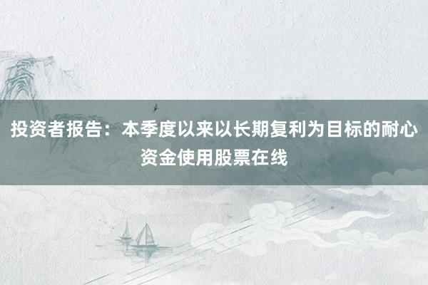 投资者报告：本季度以来以长期复利为目标的耐心资金使用股票在线