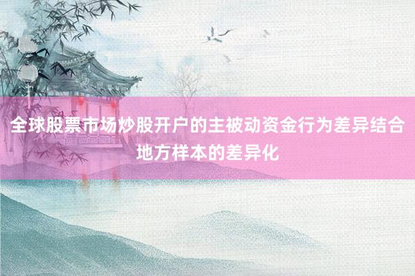 全球股票市场炒股开户的主被动资金行为差异结合地方样本的差异化