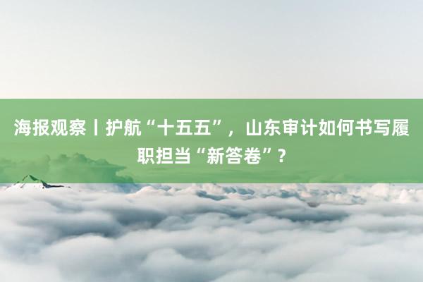 海报观察丨护航“十五五”，山东审计如何书写履职担当“新答卷”？