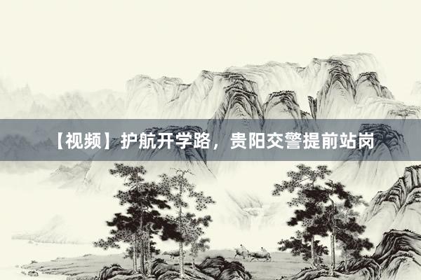 【视频】护航开学路，贵阳交警提前站岗