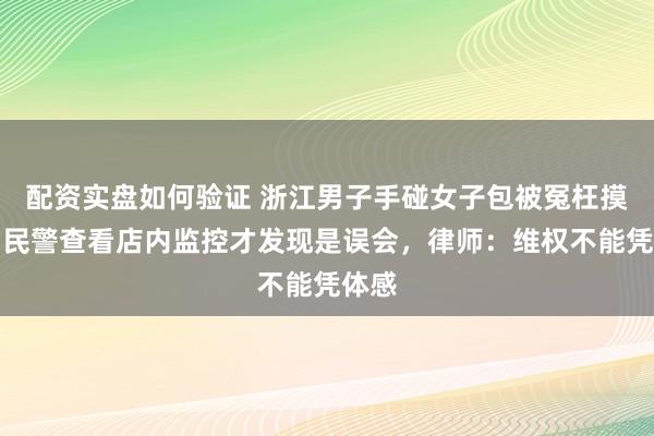 配资实盘如何验证 浙江男子手碰女子包被冤枉摸臀，民警查看店内监控才发现是误会，律师：维权不能凭体感