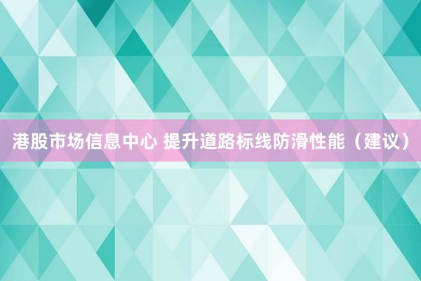 港股市场信息中心 提升道路标线防滑性能（建议）