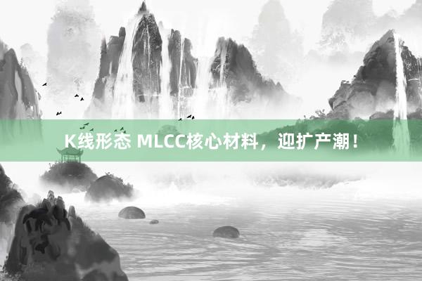 K线形态 MLCC核心材料，迎扩产潮！