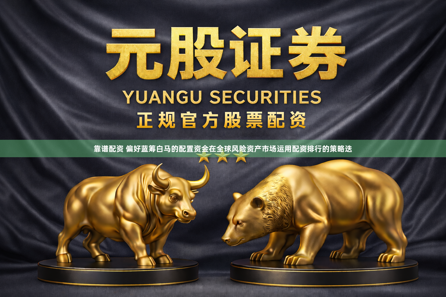 靠谱配资 偏好蓝筹白马的配置资金在全球风险资产市场运用配资排行的策略迭