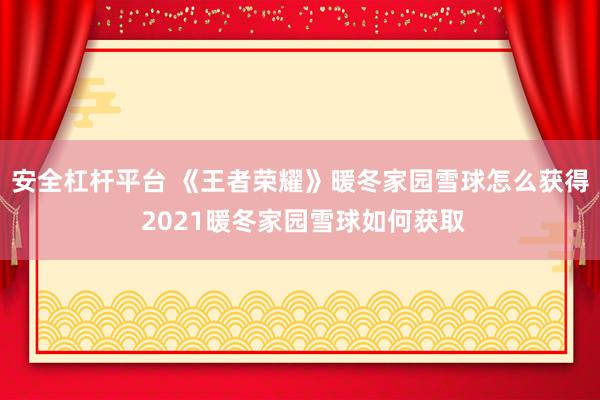 安全杠杆平台 《王者荣耀》暖冬家园雪球怎么获得 2021暖冬家园雪球如何获取