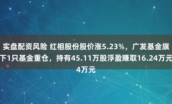 实盘配资风险 红相股份股价涨5.23%，广发基金旗下1只基金重仓，持有45.11万股浮盈赚取16.24万元
