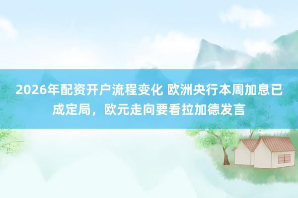 2026年配资开户流程变化 欧洲央行本周加息已成定局，欧元走向要看拉加德发言