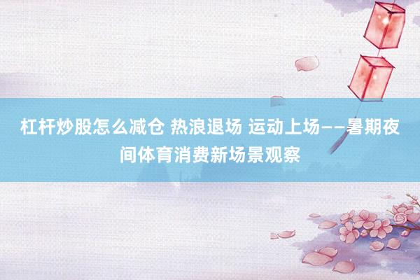 杠杆炒股怎么减仓 热浪退场 运动上场——暑期夜间体育消费新场景观察