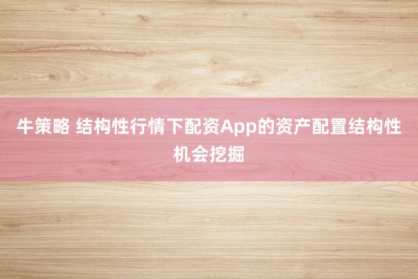 牛策略 结构性行情下配资App的资产配置结构性机会挖掘