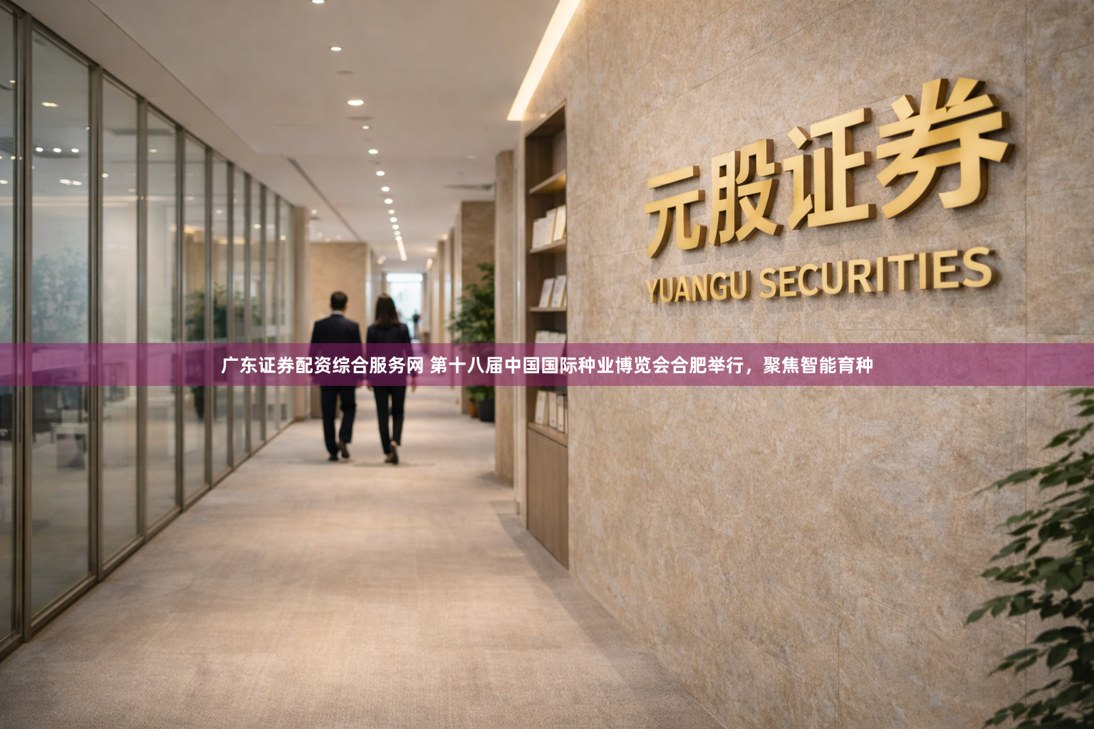 广东证券配资综合服务网 第十八届中国国际种业博览会合肥举行，聚焦智能育种