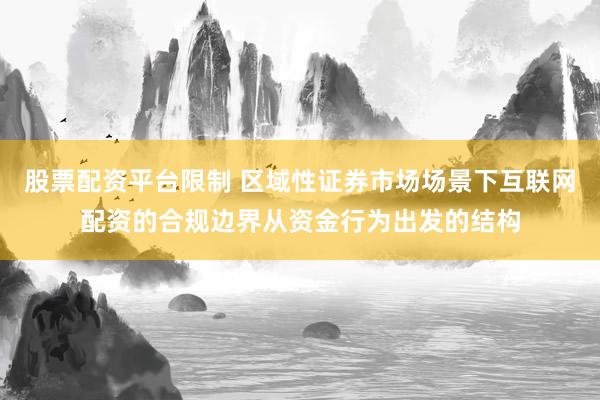 股票配资平台限制 区域性证券市场场景下互联网配资的合规边界从资金行为出发的结构