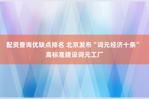 配资查询优缺点排名 北京发布“词元经济十条” 高标准建设词元工厂