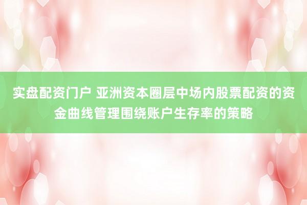 实盘配资门户 亚洲资本圈层中场内股票配资的资金曲线管理围绕账户生存率的策略