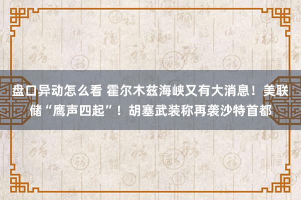 盘口异动怎么看 霍尔木兹海峡又有大消息！美联储“鹰声四起”！胡塞武装称再袭沙特首都