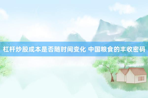 杠杆炒股成本是否随时间变化 中国粮食的丰收密码