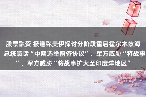 股票融资 报道称美伊探讨分阶段重启霍尔木兹海峡，伊朗官媒否认、总统喊话“中期选举前签协议”、军方威胁“将战事扩大至印度洋地区”