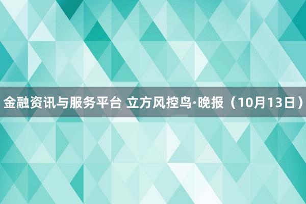 金融资讯与服务平台 立方风控鸟·晚报（10月13日）