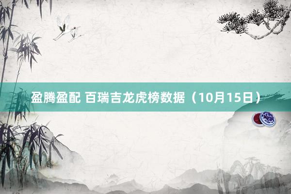 盈腾盈配 百瑞吉龙虎榜数据（10月15日）