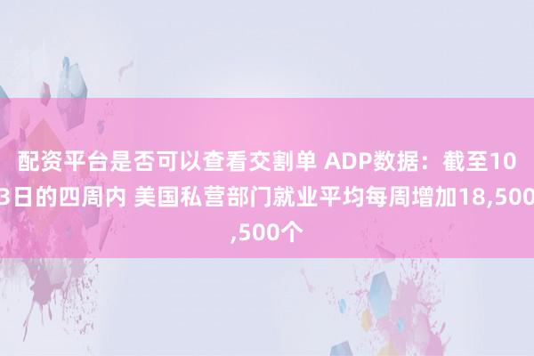 配资平台是否可以查看交割单 ADP数据：截至10月3日的四周内 美国私营部门就业平均每周增加18,500个