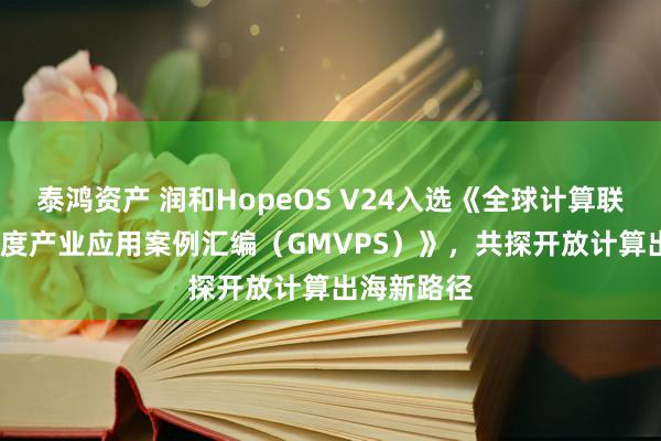 泰鸿资产 润和HopeOS V24入选《全球计算联盟2026年度产业应用案例汇编（GMVPS）》，共探开放计算出海新路径