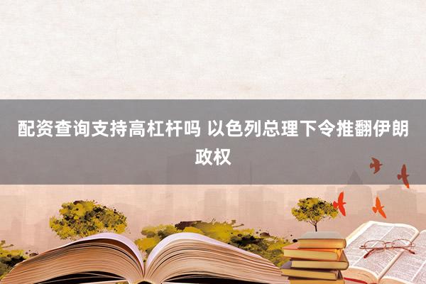 配资查询支持高杠杆吗 以色列总理下令推翻伊朗政权